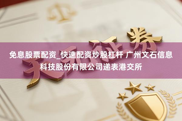 免息股票配资_快速配资炒股杠杆 广州文石信息科技股份有限公司递表港交所