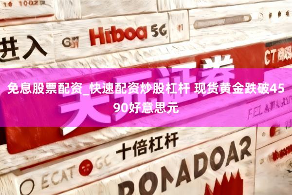 免息股票配资_快速配资炒股杠杆 现货黄金跌破4590好意思元