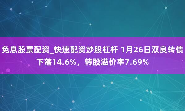 免息股票配资_快速配资炒股杠杆 1月26日双良转债下落14.6%，转股溢价率7.69%