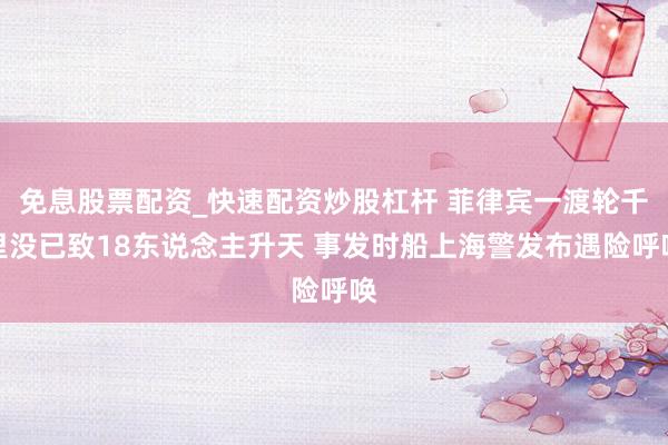 免息股票配资_快速配资炒股杠杆 菲律宾一渡轮千里没已致18东说念主升天 事发时船上海警发布遇险呼唤