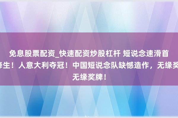 免息股票配资_快速配资炒股杠杆 短说念速滑首金降生！人意大利夺冠！中国短说念队缺憾造作，无缘奖牌！