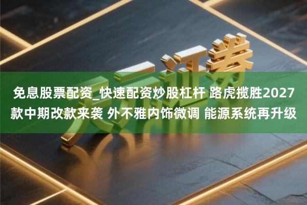 免息股票配资_快速配资炒股杠杆 路虎揽胜2027款中期改款来袭 外不雅内饰微调 能源系统再升级
