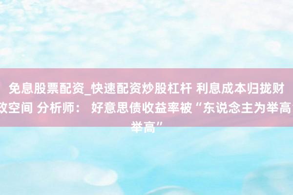 免息股票配资_快速配资炒股杠杆 利息成本归拢财政空间 分析师： 好意思债收益率被“东说念主为举高”