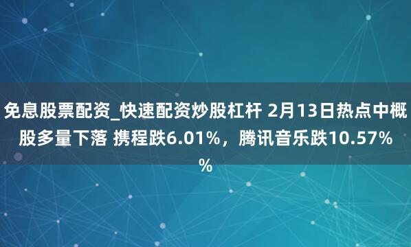 免息股票配资_快速配资炒股杠杆 2月13日热点中概股多量下落 携程跌6.01%，腾讯音乐跌10.57%